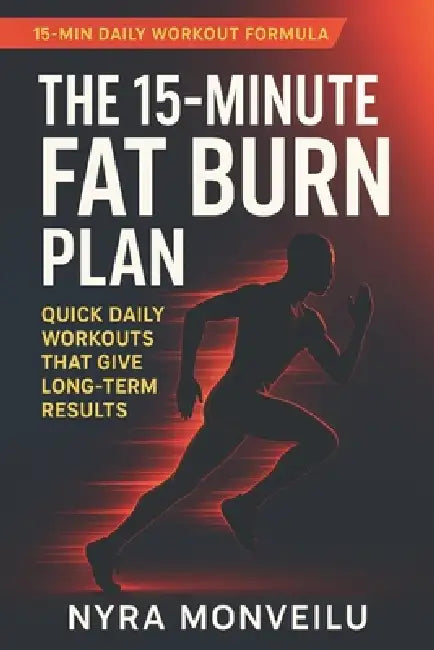 The 15-Minute Fat Burn Plan: Quick Daily Workouts That Give Long-Term Results by Nyra Monveilu