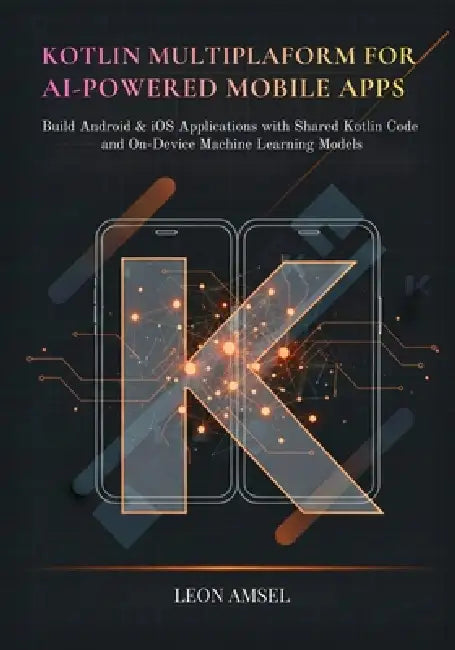 Kotlin Multiplatform for AI-Powered Mobile App: Build Android & iOS Applications with Shared Kotlin Code and On-Device Machine Learning Models by Leon Amsel