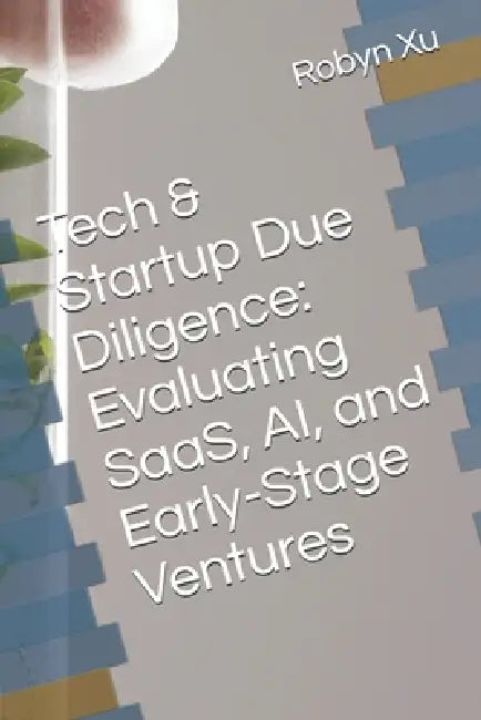 Tech & Startup Due Diligence: Evaluating SaaS, AI, and Early-Stage Ventures by Robyn Xu