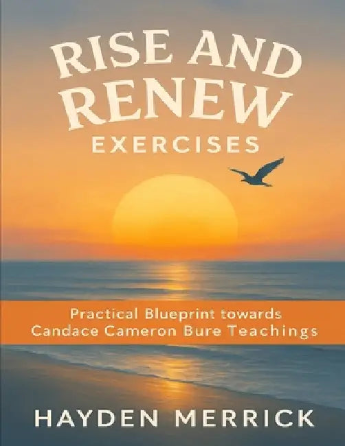 Rise and Renew Exercises: Practical Blueprint towards Candace Cameron Bure Teachings by Hayden Merrick
