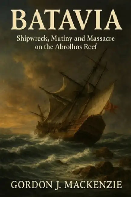 Batavia: Shipwreck, Mutiny and Massacre on the Abrolhos Reef by Gordon J. MacKenzie