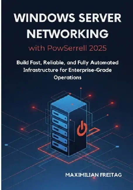 Windows Server Networking with PowerShell 2025: Build Fast, Reliable, and Fully Automated Infrastructure for Enterprise-Grade Operations by Maximilian Freitag