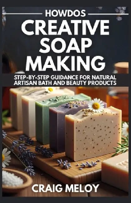 HowDos Creative Soap Making: Step-by-Step Guidance for Natural Artisan Bath and Beauty Products by Craig Meloy