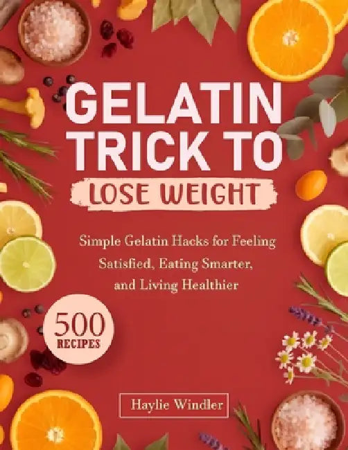 Gelatin Trick to Lose Weight: Simple Gelatin Hacks for Feeling Satisfied, Eating Smarter, and Living Healthier by Haylie Windler