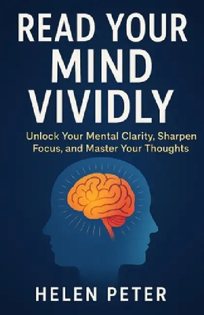 Read Your Mind Vividly: Unlock Your Mental Clarity, Sharpen Focus, and Master Your Thoughts by Helen Peter