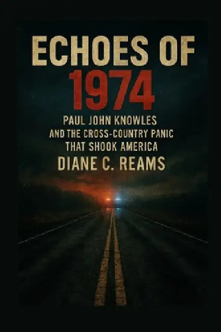 Echoes of 1974: Paul John Knowles and the Cross-Country Panic That Shook America by Diane C. Reams