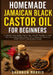 Homemade Jamaican Black Castor Oil for Beginners: A Step-by-Step Guide, Expert Tips, and DIY Recipes to Craft Your Own High-Quality Castor Oil at Home by Shannon Morris