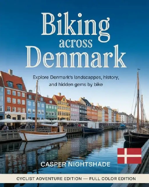 Biking Across Denmark: Explore Denmark's Landscapes, History, and Hidden Gems by Bike by Casper Nightshade