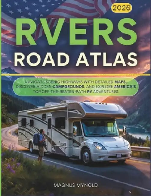 RVers Road Atlas 2026: Navigate Scenic Highways with Detailed Maps, Discover Hidden Campgrounds, and Explore America's Top Off-the-Beaten-Path RV Adve by Magnus Myrvold