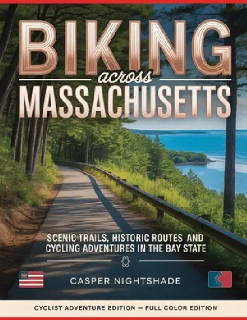 Biking Across Massachusetts: Scenic Trails, Historic Routes and Cycling Adventures in the Bay State by Casper Nightshade