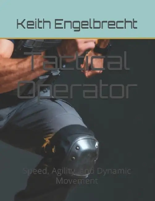 Tactical Operator: Speed, Agility, and Dynamic Movement by Keith Engelbrecht