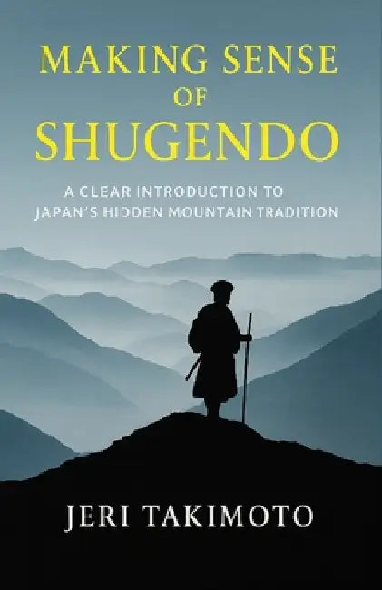 Making Sense of Shugendo: A Clear Introduction to Japan's Hidden Mountain Tradition by Jeri Takimoto