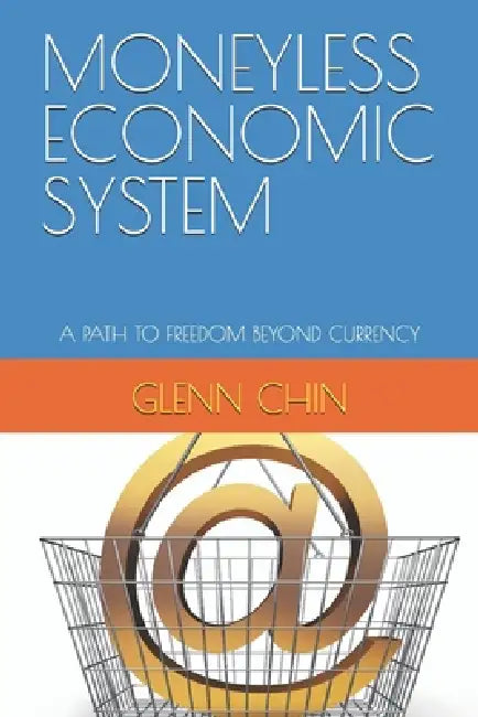 Moneyless Economic System: A Path to Freedom Beyond Currency by Glenn Chin