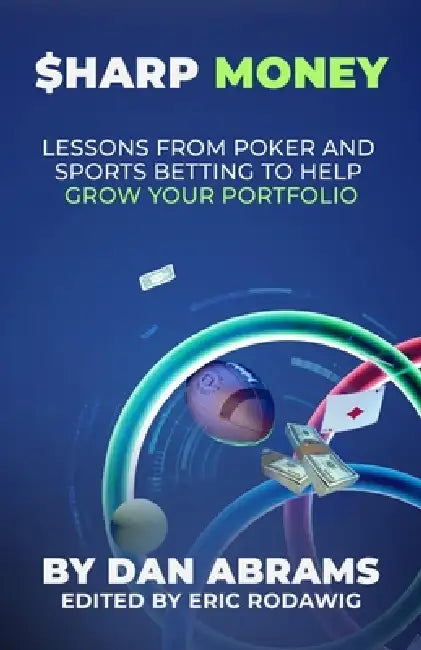 Sharp Money: Lessons From Poker and Sports Betting To Help Grow Your Portfolio by Eric Rodawig, Dan Abrams