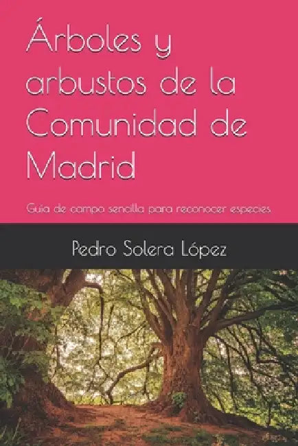 Árboles y arbustos de la Comunidad de Madrid: Guía de campo sencilla para reconocer especies. by Pedro Solera López