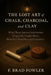 The Lost Art of the Chalk, Charcoal and Clay: What These Ancient Implements Originally Taught About Mortality, Humility and Creativity by F. Brad Fowler