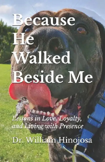 Because He Walked Beside Me: Lessons in Love, Loyalty, and Living with Presence by William Manuel Hinojosa Andia
