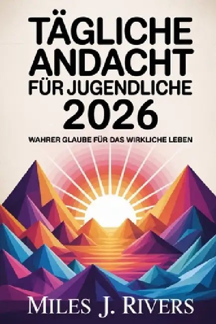 Tägliche Andacht für Jugendliche 2026: Wahrer Glaube für das wirkliche Leben by Miles J. Rivers