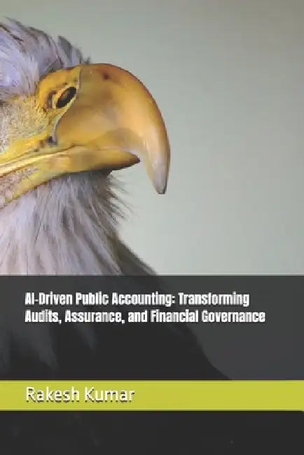 AI-Driven Public Accounting: Transforming Audits, Assurance, and Financial Governance by Rakesh Kumar