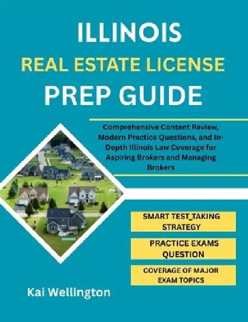 Illinois Real Estate License Prep Guide: Comprehensive Content Review, Modern Practice Questions, and In-Depth Illinois Law Coverage for Aspiring Brok by Kai Wellington