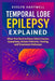 Temporal Lobe Epilepsy Explained: What You Need to Know About Causes, Symptoms, Seizure Patterns, Testing, and Treatment Pathways by Evelyn Hartwell