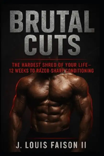 Brutal Cuts: The Hardest Shred of Your Life - 12 Weeks to Razor-Sharp Conditioning by II Faison J. Louis