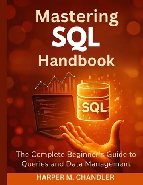 Mastering SQL Handbook: The Complete Beginner's Guide to Queries and Data Management by Harper M. Chandler