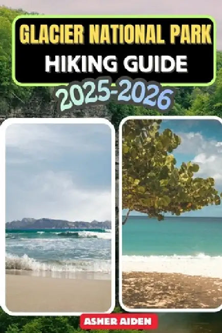 Glacier National Park Hiking Guide 2025-2026 by Asher Aiden