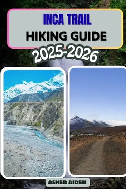 Inca Trail Hiking Guide 2025-2026 by Asher Aiden