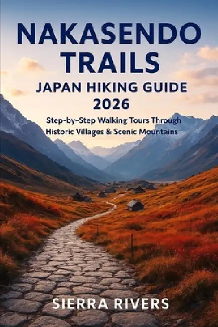 Nakasendo Trails Japan Hiking Guide 2026: Step-by-Step Walking Tours Through Historic Villages & Scenic Mountains by Sierra Rivers