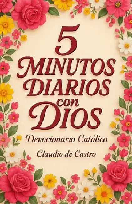 Devocionario Católico: 6 Semanas de Reflexiones Diarias, Citas Bíblicas y Oraciones Inspiradoras: 5 Minutos con Dios para que Empieces Bien tu Día, co by Claudio De Castro