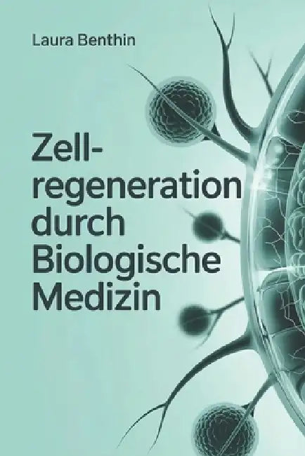 Zellregeneration durch biologische Medizin - Wie Körper, Immun- und Energiesystem zusammenwirken: Grundlagen, Strategien und praxisnahe Ansätze für na by Laura Benthin