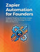 Zapier Automation for Founders: Systems Thinking, Workflow Design, and Automation Strategy for Lean, Efficient Startups by R. Parvin