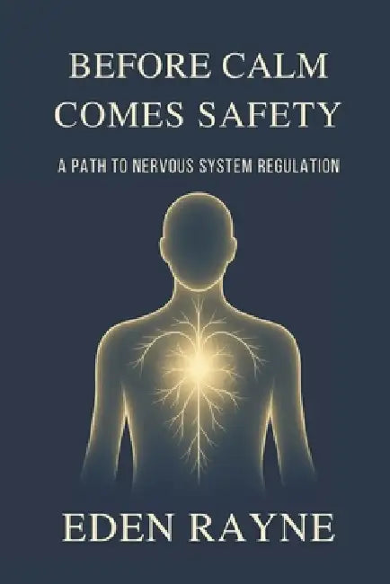 Before Calm Comes Safety: A Path to Nervous System Regulation. by Eden Rayne