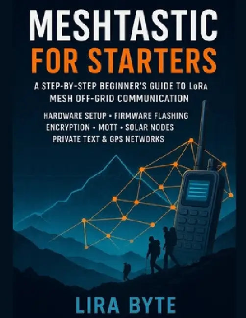 Meshtastic For Starters: A Step-by-Step Beginner's Guide to LoRa Mesh Off-Grid Communication - Hardware Setup, Firmware Flashing, Encryption, MQTT, So by Lira Byte