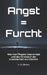 Angst = Furcht: Wie man Ängste überwindet und den Kreislauf der Unsicherheit durchbricht. by A. B. Oliveira