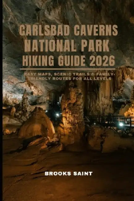 Carlsbad Caverns National Park Hiking Guide 2026: Easy Maps, Scenic Trails & Family-Friendly Routes for All Levels by Brooks Saint