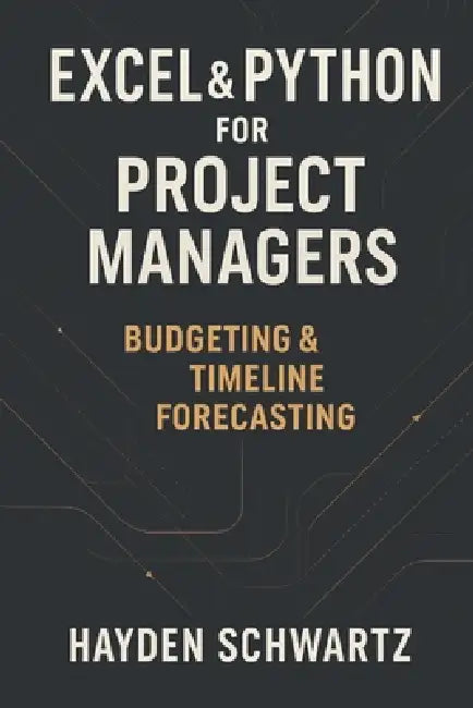 Excel & Python for Project Managers: Budgeting & Timeline Forecasting: Building Predictive Project Models for On-Time, On-Budget Performance by Danny Munrow, Johann Strauss, Hayden Schwartz