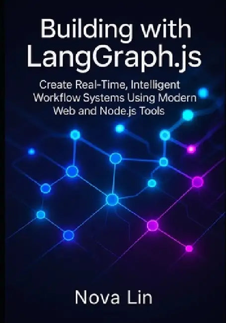 Building with LangGraph.js: Create Real-Time, Intelligent Workflow Systems Using Modern Web and Node.js Tools by Nova Lin