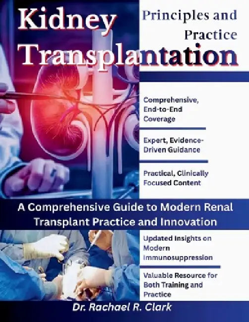 Kidney Transplantation: Principles and Practice: A Comprehensive Guide to Modern Renal Transplant Practice and Innovation by Rachael R. Clark