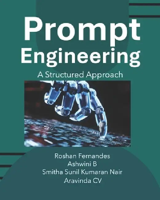 Prompt Engineering: A Structured Approach by Roshan Fernandes, Ashwini B, Smitha Sunil Kumaran Nair