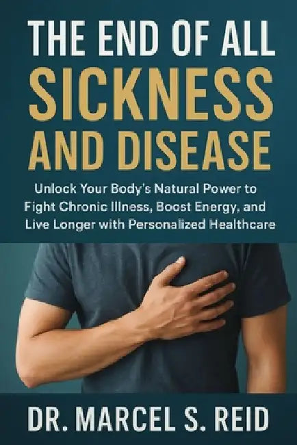 The END of All Sickness and Disease: Unlock Your Body's Natural Power to Fight Chronic Illness, Boost Energy, and Live Longer with Personalized Health by Marcel S. Reid