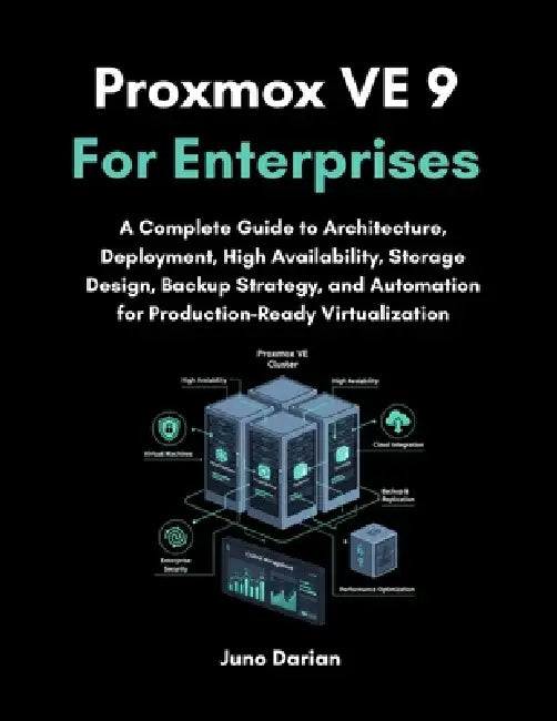 Proxmox VE 9 For Enterprises: A Complete Guide to Architecture, Deployment, High Availability, Storage Design, Backup Strategy, and Automation for Pro by Juno Darian