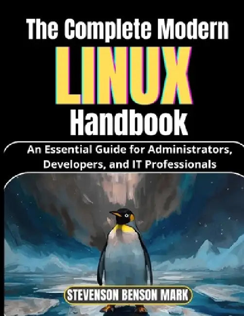 The Complete Modern LINUX Handbook: An Essential Guide for Administrators, Developers, and IT Professionals by Stevenson Benson Mark