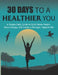 30 Days to a Healthier You: A Simple Daily Guide to Build Better Habits, Boost Energy, and Create a Stronger, Happier Life by Loya Sharlyne
