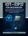IoT and ESP32 for Beginners: Build Wi-Fi, MQTT & Smart Home Projects with MicroPython, Node-RED Dashboards, Docker, and Safe IoT Automation by Hollis Denning