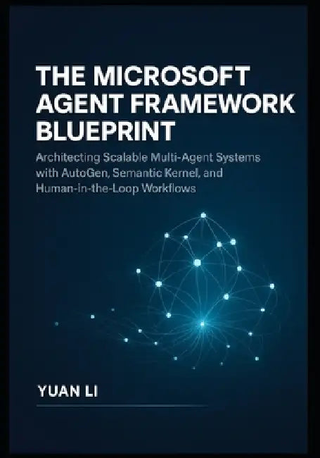 The Microsoft Agent Framework Blueprint: Architecting Scalable Multi-Agent Systems with AutoGen, Semantic Kernel, and Human-in-the-Loop Workflows by Yuan Li