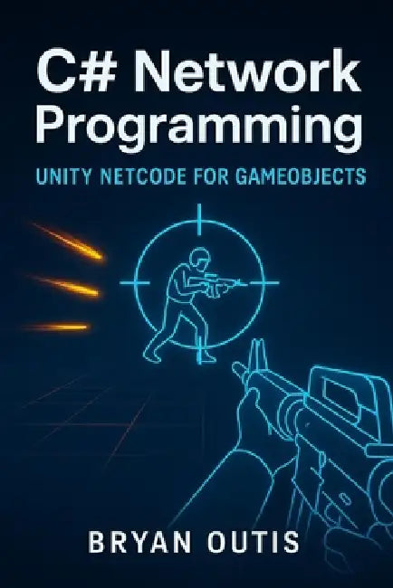 C# Network Programming: Unity Netcode for GameObjects: Learn Advanced Multiplayer Systems the Fun Way by Building a Competitive Shooter with C#, Serve by Bryan Outis