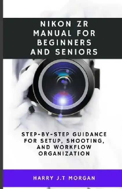 Nikon ZR Manual for Beginners and Seniors: Step-by-step guidance for setup, shooting, and workflow organization by Harry J. T. Morgan