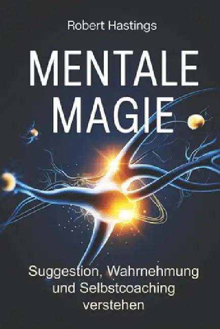 Mentale Magie - Wie Suggestion, Wahrnehmung und innere Überzeugungen Verhalten formen: Psychologische Grundlagen verstehen und mentale Selbststeuerung by Robert Hastings